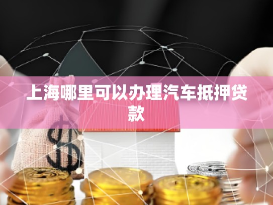 上海哪里可以辦理汽車抵押貸款