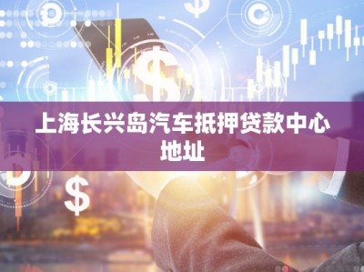 上海長興島汽車抵押貸款中心地址