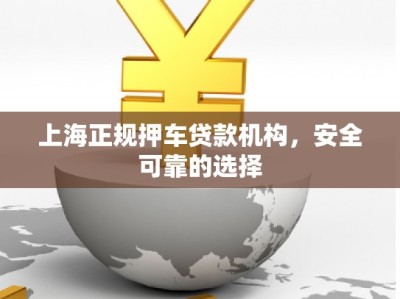 上海正規(guī)押車(chē)貸款機(jī)構(gòu)，安全可靠的選擇