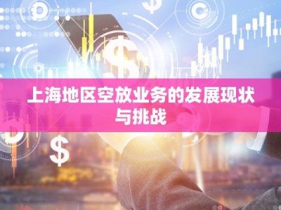 上海地區(qū)空放業(yè)務(wù)的發(fā)展現(xiàn)狀與挑戰(zhàn)