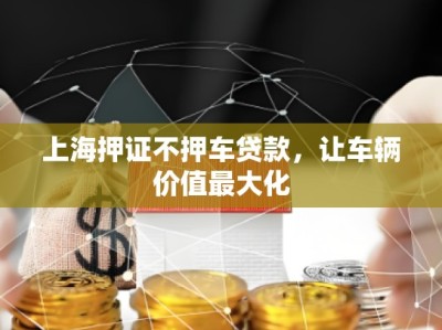 上海押證不押車貸款，讓車輛價值最大化